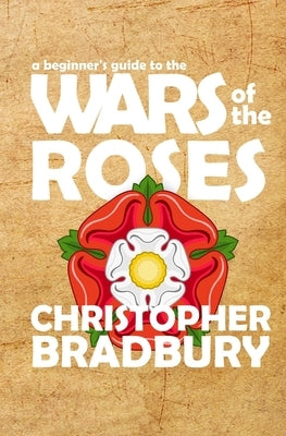 A Beginner's Guide to the Wars of the Roses by Bradbury, Chris
