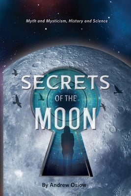 Secrets of the Moon: Myth and Mysticism, History and Science by 
