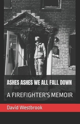 Ashes Ashes We All Fall Down: A Firefighter's Memoir by Westbrook, David