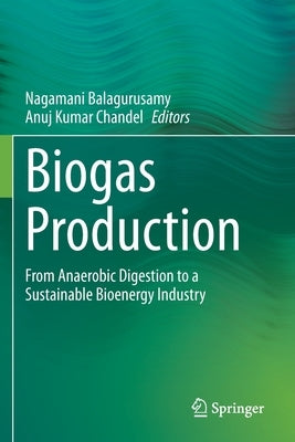 Biogas Production: From Anaerobic Digestion to a Sustainable Bioenergy Industry by Balagurusamy, Nagamani