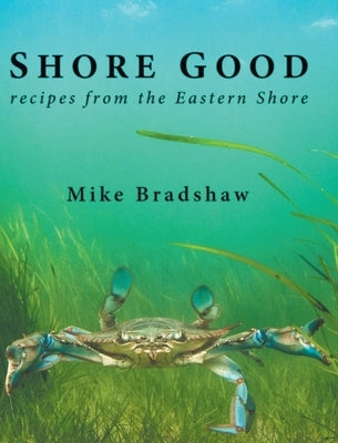 Shore Good: Recipes from the Eastern Shore by Bradshaw, Mike