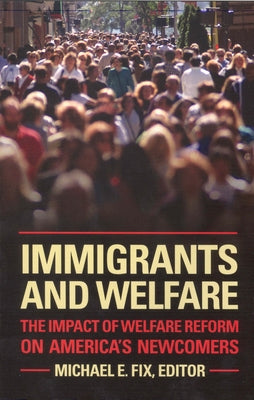 Immigrants and Welfare: The Impact of Welfare Reform on America's Newcomers by Fix, Michael E.