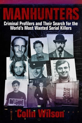 Manhunters: Criminal Profilers and Their Search for the Worlda's Most Wanted Serial Killers by Wilson, Colin