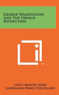 George Washington and the French Revolution by Sears, Louis Martin