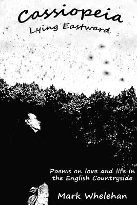 Cassiopeia Lying Eastward: Poems on love and life in the English Countryside by Whelehan, Mark