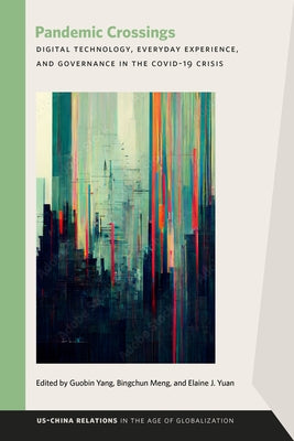 Pandemic Crossings: Digital Technology, Everyday Experience, and Governance in the Covid-19 Crisis by Yang, Guobin