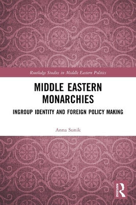 Middle Eastern Monarchies: Ingroup Identity and Foreign Policy Making by Sunik, Anna