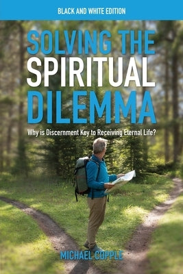 Solving the Spiritual Dilemma: Why is Discernment Key to Receiving Eternal Life? by Copple, Michael