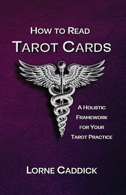 How to Read Tarot Cards: A Holistic Framework For Your Tarot Practice by Caddick, Lorne