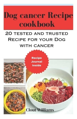 Dog cancer Recipeecipe cookbook: 20 tested and trusted Recipe for your Dog with cancer by Williams, Clout