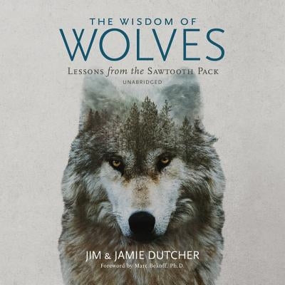 The Wisdom of Wolves: Lessons from the Sawtooth Pack by Dutcher, Jim
