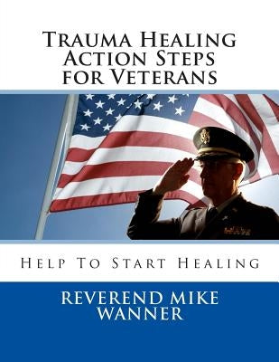 Trauma Healing Action Steps for Veterans: Help To Start Healing by Wanner, Reverend Mike
