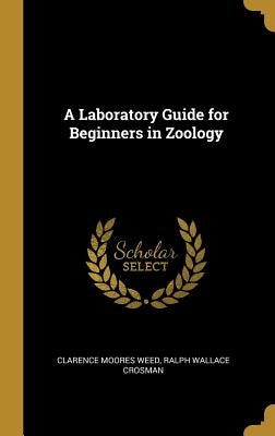 A Laboratory Guide for Beginners in Zoology by Moores Weed, Ralph Wallace Crosman Clar