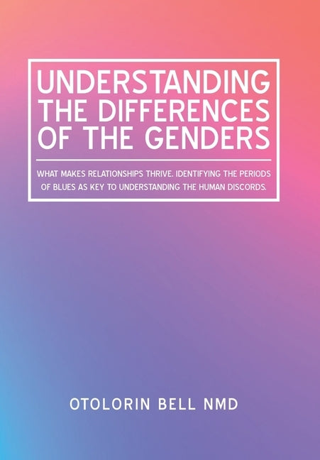 Understanding the Differences of the Genders: What Makes Relationships Thrive. Identifying the Periods of Blues as Key to Understanding the Human Disc by Bell Nmd, Otolorin