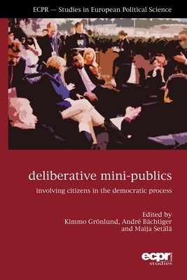 Deliberative Mini-Publics: Involving Citizens in the Democratic Process by Grӧnlund, Kimmo