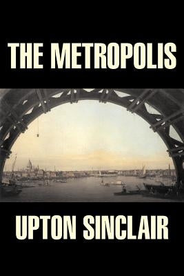 The Metropolis by Upton Sinclair, Fiction, Classics, Literary by Sinclair, Upton