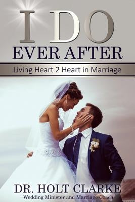 I Do Ever After: Living Heart 2 Heart In Marriage by Clarke, Holt