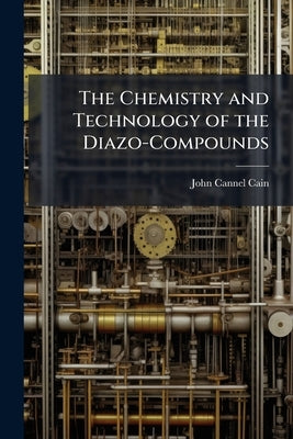 The Chemistry and Technology of the Diazo-Compounds by Cain, John Cannel
