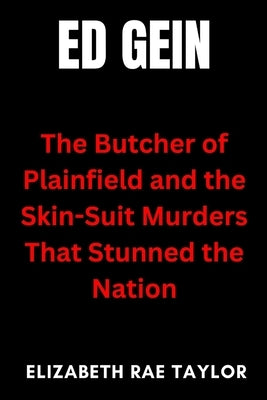 Ed Gein: The Butcher of Plainfield and the Skin-Suit Murders That Stunned the Nation by Taylor, Elizabeth Rae