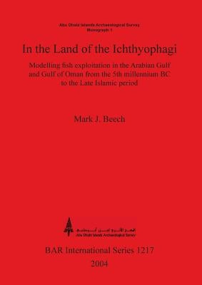 In the land of the Ichthyophagi: Modelling fish exploitation in the Arabian Gulf and Gulf of Oman from the 5th millennium BC to the Late Islamic perio by Beech, Mark J.