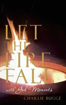 Let the Fire Fall: With God Moments by Buggé, Charlie