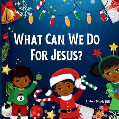 What Can We Do For Jesus?: A Humorous Christmas Story by Hill, Amber M.