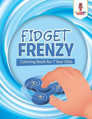 Fidget Frenzy: Coloring Book for 7 Year Olds by Coloring Bandit