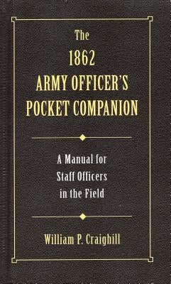 The 1862 Army Officer's Pocket Companion: A Guide for Staff Officers in the Field by Craighill, William P.