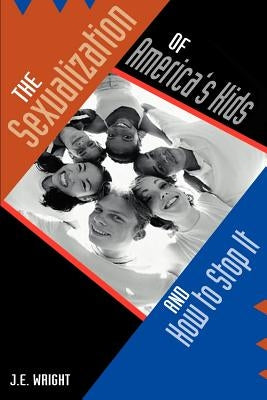 The Sexualization of America's Kids: And How to Stop It by Wright, James E.