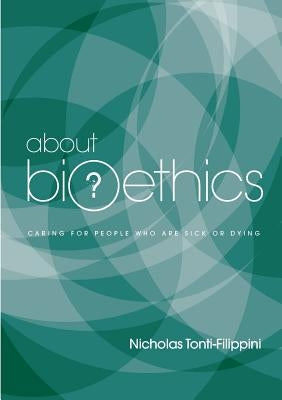About Bioethics: Volume 2 - Caring for People Who Are Sick or Dying by Tonti-Filippini, Nicholas