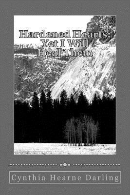 Hardened Hearts: Yet I will Heal Them by Darling, Cynthia Hearne