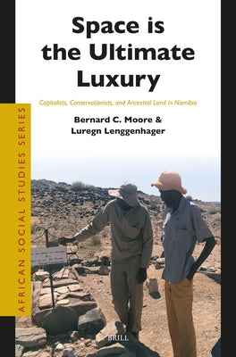 Space Is the Ultimate Luxury: Capitalists, Conservationists, and Ancestral Land in Namibia by Moore, Bernard C.