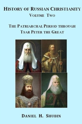 History of Russian Christianity, Volume Two, The Patriarchal Period through Tsar Peter the Great by Shubin, Daniel H.
