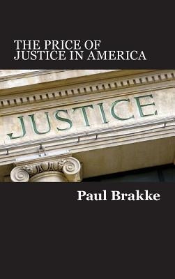 The Price of Justice in America: Commentaries on the Criminal Justice System and Ways to Fix What's Wrong by Brakke, Paul