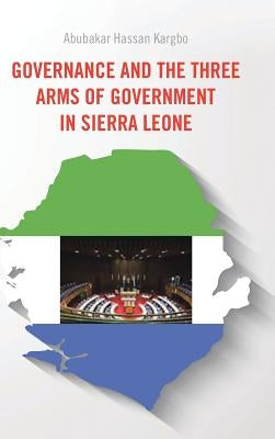 Governance and the Three Arms of Government in Sierra Leone by Kargbo, Abubakar Hassan