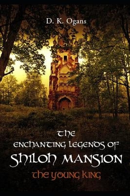 The Enchanting Legends of Shiloh Mansion: The Young King - Expanded Edition by Ogans, D. K.