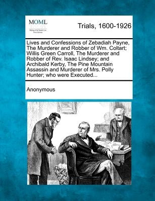 Lives and Confessions of Zebadiah Payne, the Murderer and Robber of Wm. Coltart; Willis Green Carroll, the Murderer and Robber of Rev. Isaac Lindsey; by Anonymous