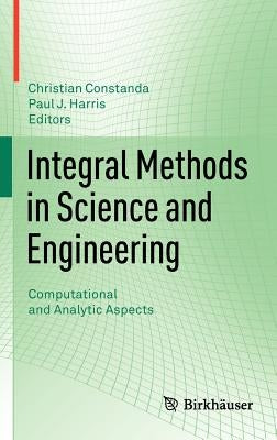 Integral Methods in Science and Engineering: Computational and Analytic Aspects by Constanda, Christian