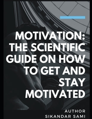 Motivation The Scientific Guide on How to Get and Stay Motivated: Get Out of Your Head: Stopping the Spiral of Toxic Thoughts by Sami, Sikandar