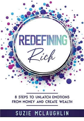 Redefining Rich: 8 Steps to Unlatch Emotions from Money and Create Wealth by McLaughlin, Suzie
