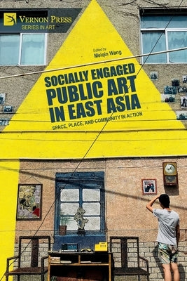 Socially Engaged Public Art in East Asia: Space, Place, and Community in Action by Wang, Meiqin