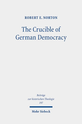 The Crucible of German Democracy: Ernst Troeltsch and the First World War by Norton, Robert E.