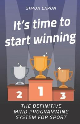 It's Time to Start Winning: The Definitive Mind Programming System for Sport by Capon, Simon