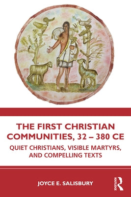 The First Christian Communities, 32 - 380 Ce: Quiet Christians, Visible Martyrs, and Compelling Texts by Salisbury, Joyce E.