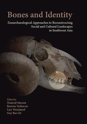 Bones and Identity: Zooarchaeological Approaches to Reconstructing Social and Cultural Landscapes in Southwest Asia by Marom, Nimrod
