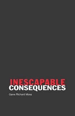 Inescapable Consequences by Moss, Gene Richard