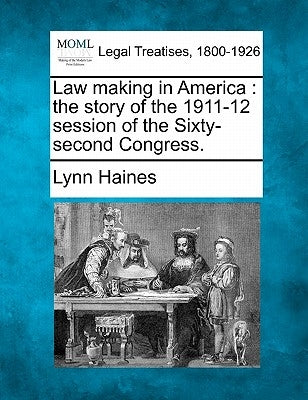 Law Making in America: The Story of the 1911-12 Session of the Sixty-Second Congress. by Haines, Lynn