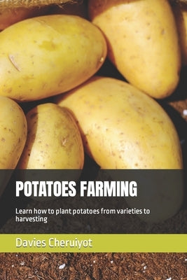 Potatoes Farming: Learn how to plant potatoes from varieties to harvesting by Cheruiyot, Davies