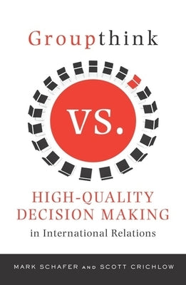 Groupthink Versus High-Quality Decision Making in International Relations by Schafer, Mark