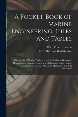 A Pocket-Book of Marine Engineering Rules and Tables: For the Use of Marine Engineers, Naval Architects, Designers, Draughtsmen, Superintendents, and by Seaton, Albert Edward